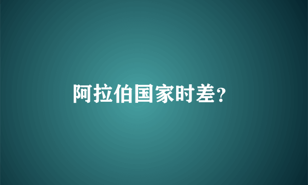 阿拉伯国家时差？