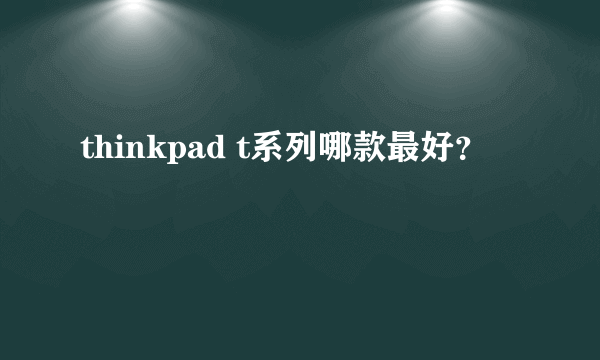 thinkpad t系列哪款最好？