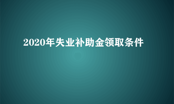 2020年失业补助金领取条件