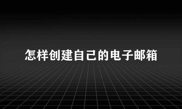 怎样创建自己的电子邮箱