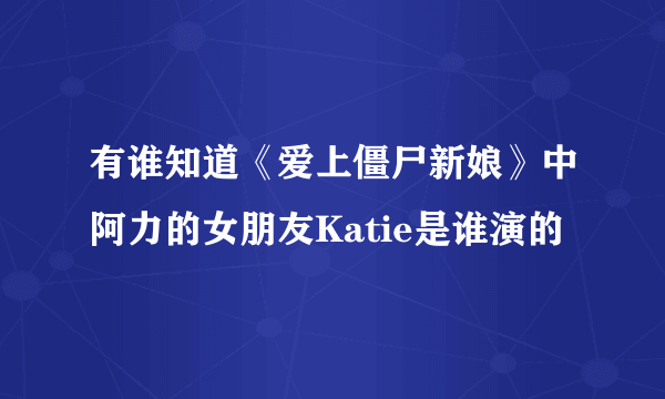 有谁知道《爱上僵尸新娘》中阿力的女朋友Katie是谁演的