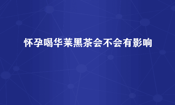 怀孕喝华莱黑茶会不会有影响