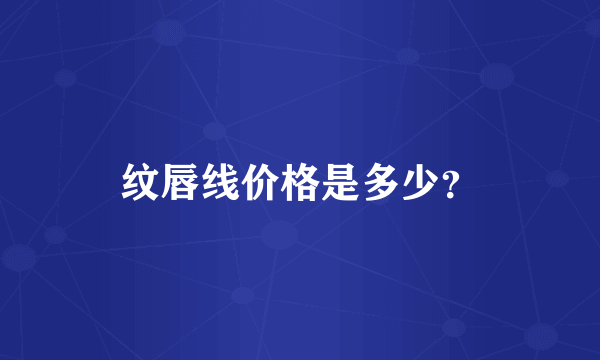 纹唇线价格是多少？