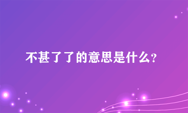 不甚了了的意思是什么？