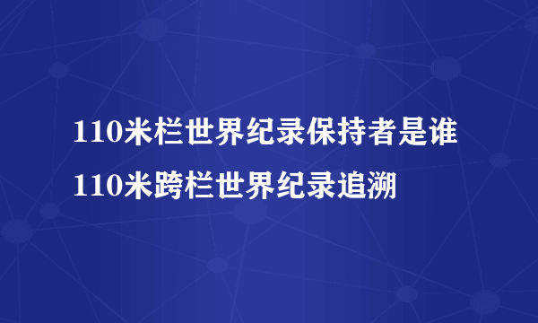 110米栏世界纪录保持者是谁 110米跨栏世界纪录追溯