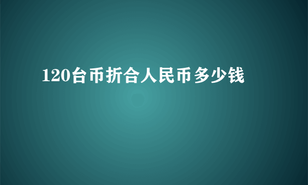 120台币折合人民币多少钱