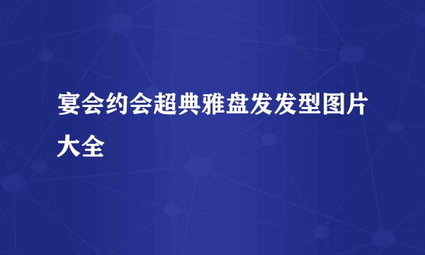 宴会约会超典雅盘发发型图片大全