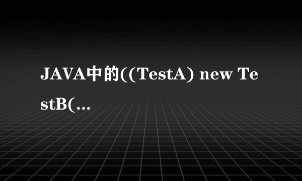 JAVA中的((TestA) new TestB())是什么意思？