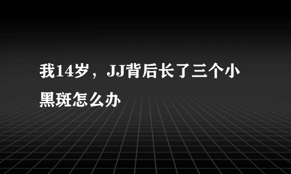 我14岁，JJ背后长了三个小黑斑怎么办