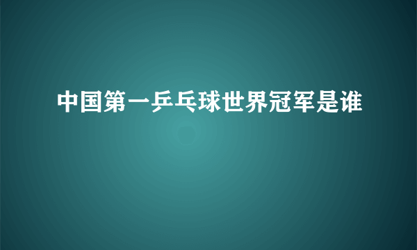 中国第一乒乓球世界冠军是谁