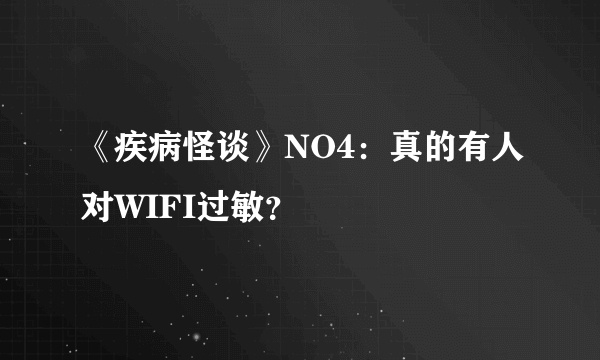 《疾病怪谈》NO4：真的有人对WIFI过敏？