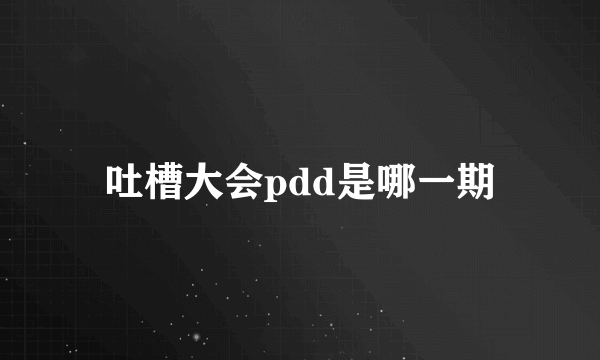 吐槽大会pdd是哪一期