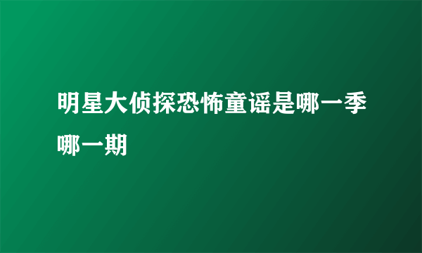 明星大侦探恐怖童谣是哪一季哪一期