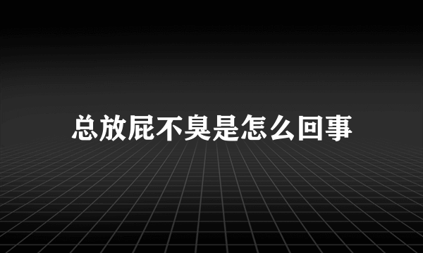 总放屁不臭是怎么回事