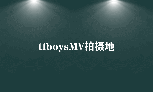 tfboysMV拍摄地