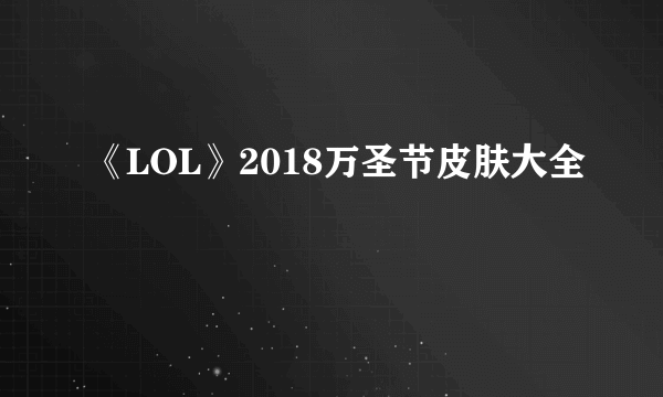 《LOL》2018万圣节皮肤大全