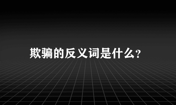 欺骗的反义词是什么？