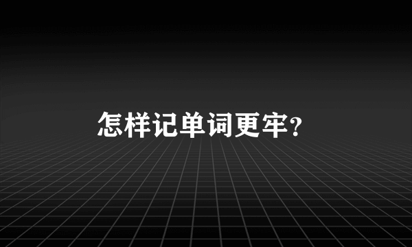 怎样记单词更牢？