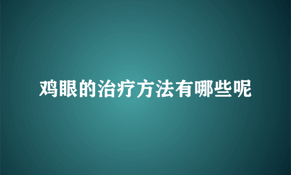 鸡眼的治疗方法有哪些呢