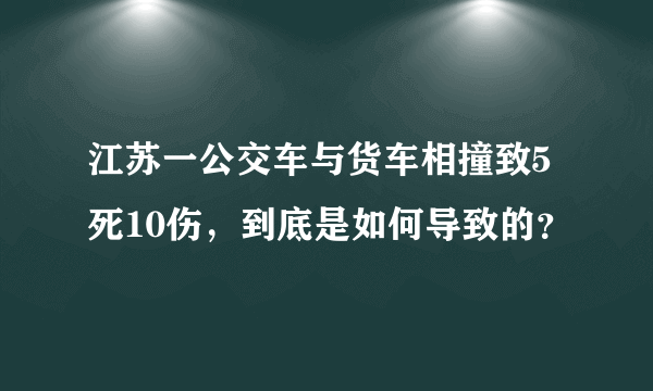 江苏一公交车与货车相撞致5死10伤，到底是如何导致的？