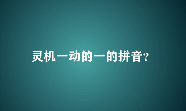 灵机一动的一的拼音？