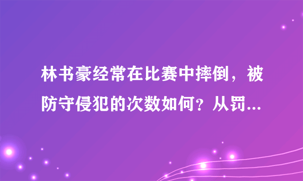 林书豪经常在比赛中摔倒，被防守侵犯的次数如何？从罚球来看，是否得到了合理的吹罚？