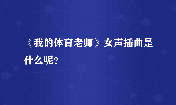 《我的体育老师》女声插曲是什么呢？