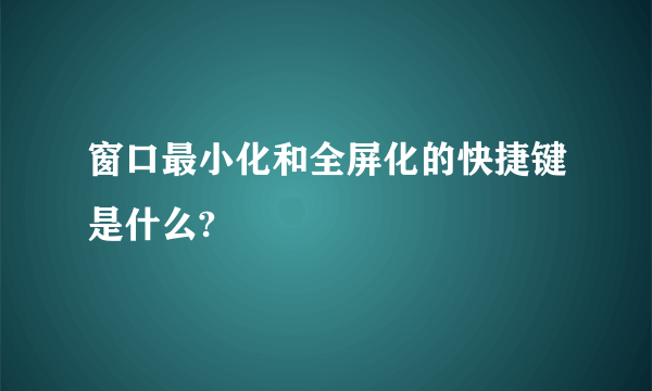 窗口最小化和全屏化的快捷键是什么?