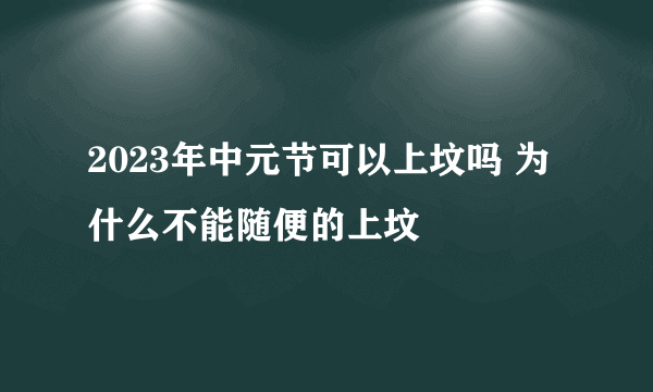 2023年中元节可以上坟吗 为什么不能随便的上坟