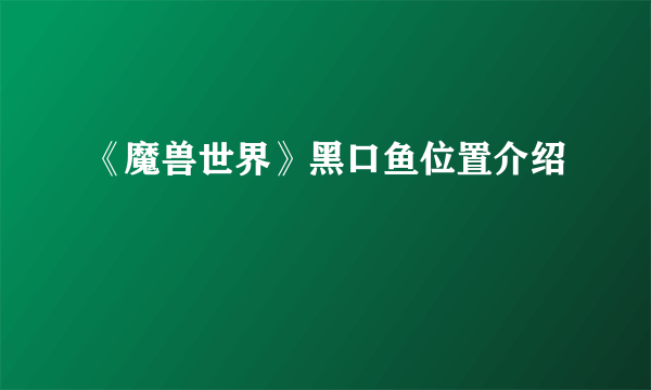 《魔兽世界》黑口鱼位置介绍