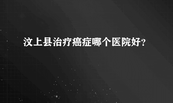 汶上县治疗癌症哪个医院好？