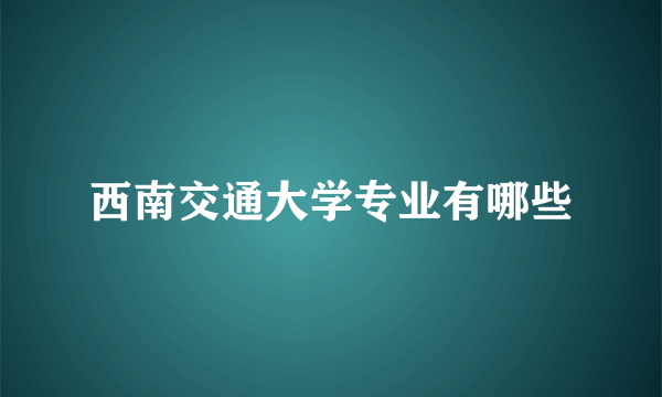 西南交通大学专业有哪些