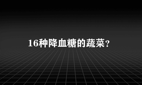 16种降血糖的蔬菜？