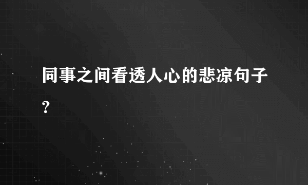 同事之间看透人心的悲凉句子？