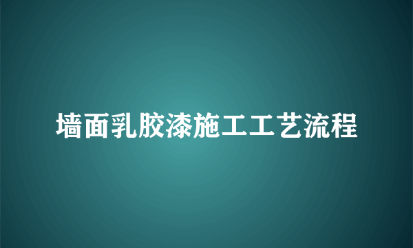 墙面乳胶漆施工工艺流程