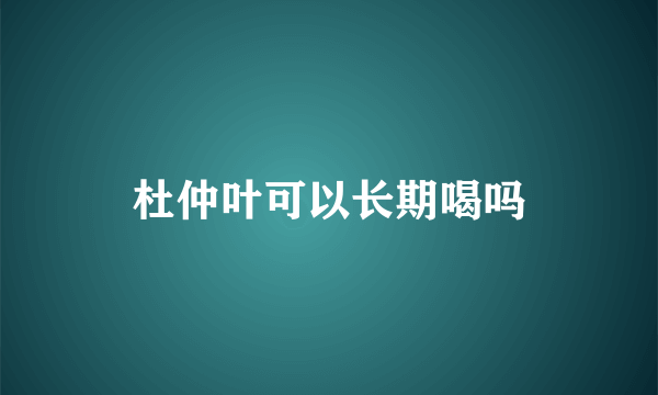 杜仲叶可以长期喝吗