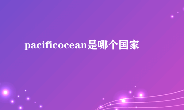 pacificocean是哪个国家