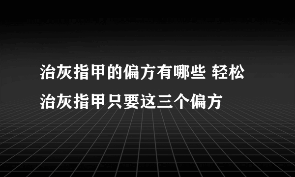 治灰指甲的偏方有哪些 轻松治灰指甲只要这三个偏方