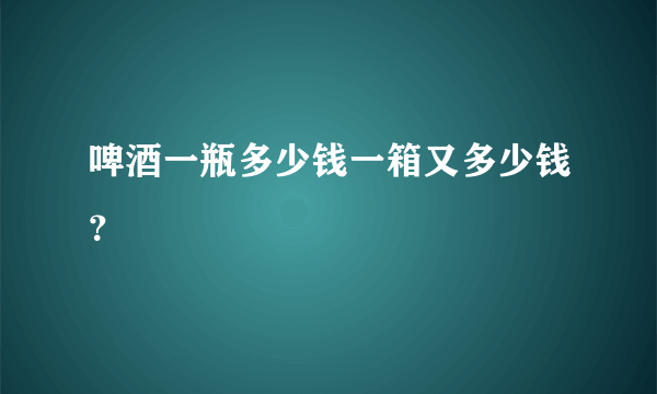 啤酒一瓶多少钱一箱又多少钱？