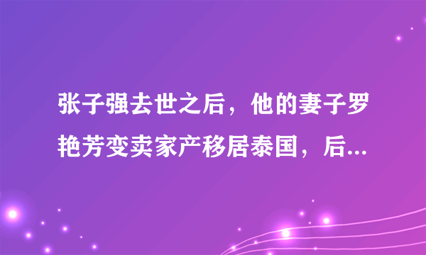 张子强去世之后，他的妻子罗艳芳变卖家产移居泰国，后来怎样了？