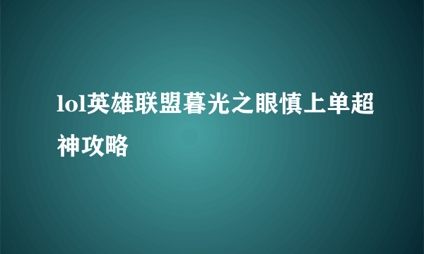 lol英雄联盟暮光之眼慎上单超神攻略