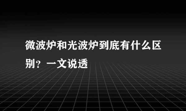 微波炉和光波炉到底有什么区别？一文说透