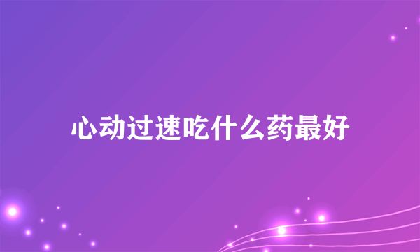 心动过速吃什么药最好