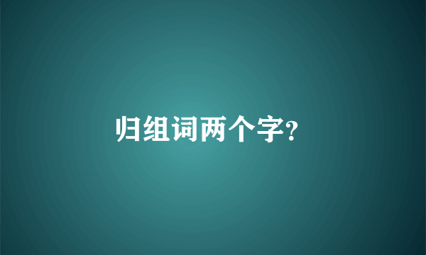 归组词两个字？