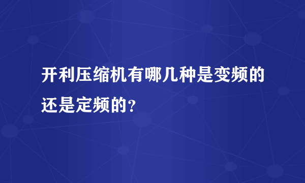 开利压缩机有哪几种是变频的还是定频的？