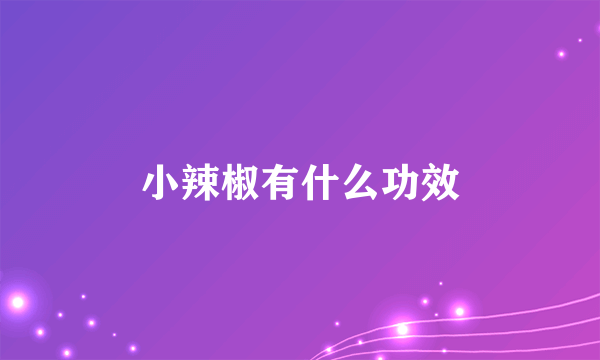 小辣椒有什么功效