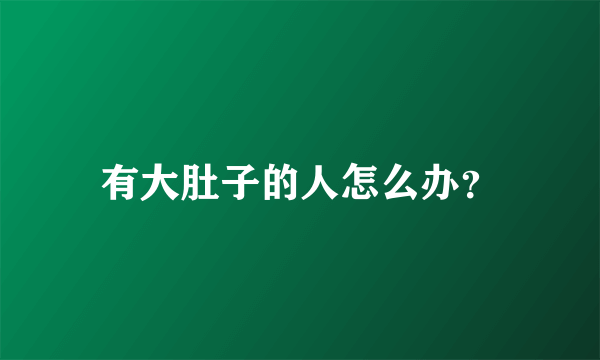 有大肚子的人怎么办？