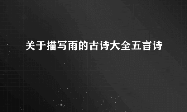 关于描写雨的古诗大全五言诗