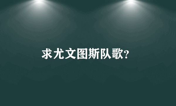 求尤文图斯队歌？