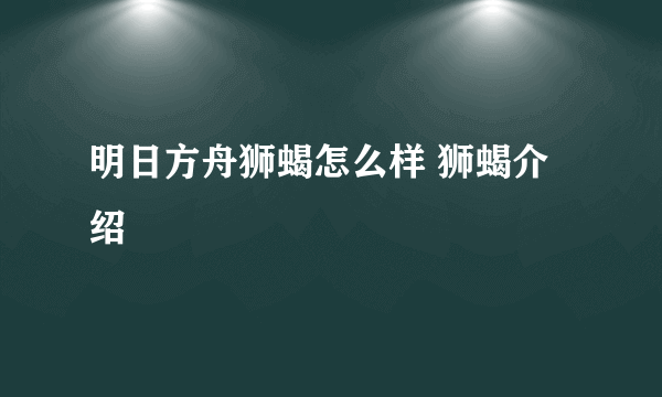 明日方舟狮蝎怎么样 狮蝎介绍